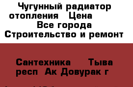 Чугунный радиатор отопления › Цена ­ 497 - Все города Строительство и ремонт » Сантехника   . Тыва респ.,Ак-Довурак г.